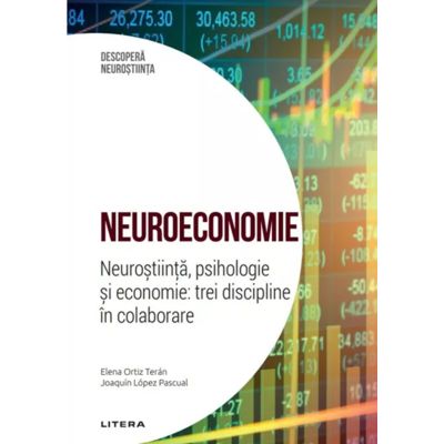 Neuroeconomie. Neurostiinta, psihologie si economie trei discipline in colaborare. Volumul 45. Descopera Neurostiinta - Elena Ortiz Teran, Joaquin Lopez Pascual