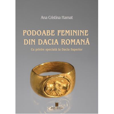 Podoabe feminine din Dacia Romana. Cu privire speciala la Dacia Superior - Ana Cristina Hamat