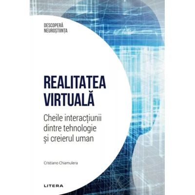 Realitatea virtuala. Cheile interactiunii dintre tehnologie si creierul uman. Volumul 47. Descopera Neurostiinta - Cristiano Chiamulera