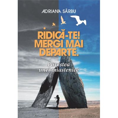 Ridica-te! Mergi mai departe. Povestea unei miastenice - Adriana Sarbu