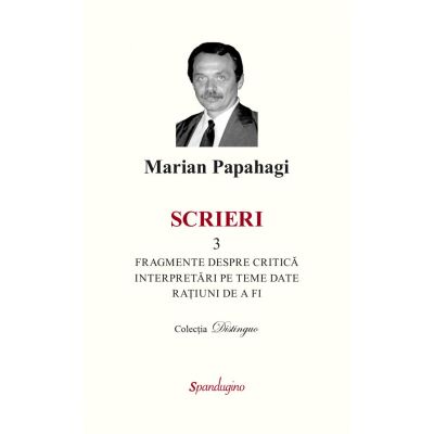 Scrieri 3. Fragmente despre critica si interpretari pe teme date si ratiuni de a fi - Marian Papahagi