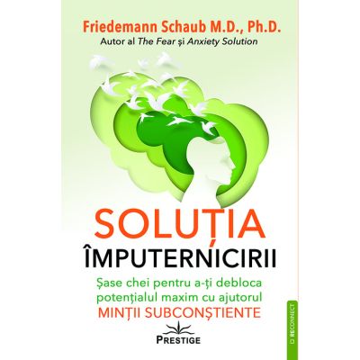 Solutia imputernicirii. Sase chei pentru a-ti debloca potentialul maxim cu ajutorul mintii subconstiente - Friedemann Schaub