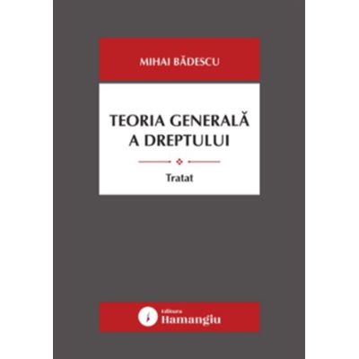 Teoria generala a dreptului. Tratat - Mihai Badescu