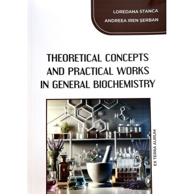 Theoretical Concepts and Practical Works in General Biochemistry - Loredana Stanca