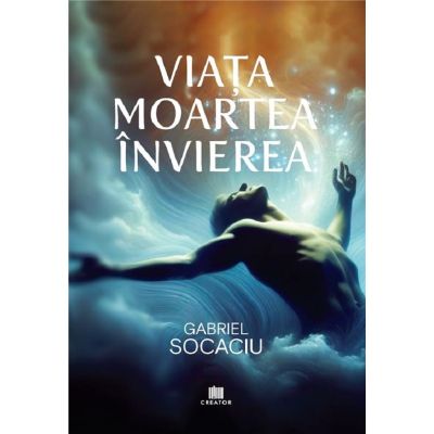 Viata. Moartea. Invierea - Gabriel Socaciu