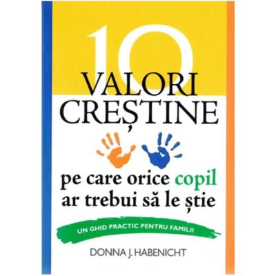 10 valori crestine pe care orice copil ar trebui sa le stie. Un ghid practic pentru familii - Donna J. Habenicht