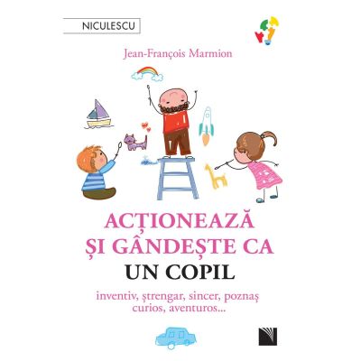 Actioneaza si gandeste ca un copil. Inventiv, strengar, sincer, poznas, curios, aventuros… - Jean-Francois Marmion