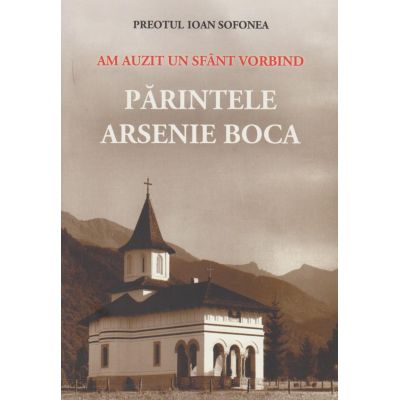 Am auzit un sfant vorbind: Parintele Arsenie Boca - Pr. Ioan Sofonea