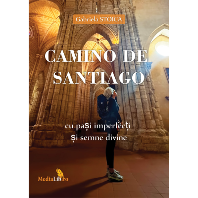 Camino de Santiago. Cu pasi imperfecti si semne divine - Gabriela Stoica