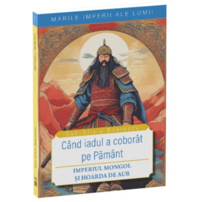 Cand iadul a coborat pe pamant. Imperiul Mongol si Hoarda de Aur - Dan-Silviu Boerescu