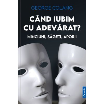Cand iubim cu adevarat? Minciuni, sageti, aporii - George Colang