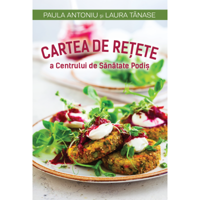 Cartea de retete a Centrului de Sanatate Podis - Laura Tanase