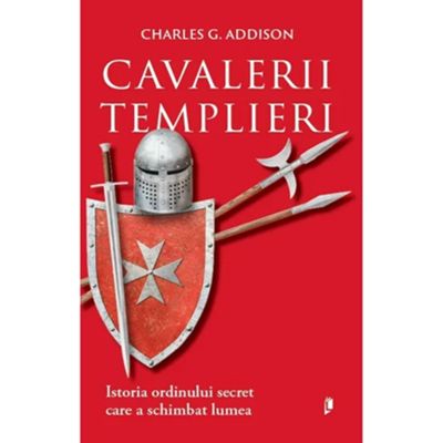 Cavalerii Templieri. Istoria ordinului secret care a schimbat lumea - Charles G. Addison