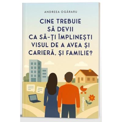 Cine trebuie sa devii ca sa-ti implinesti visul de a avea si cariera, si familie - Andreea Ogararu