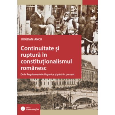 Continuitate si ruptura in constitutionalismul romanesc. De la Regulamentele Organice si pana in prezent - Bogdan Iancu
