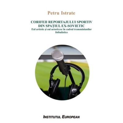 Corifeii reportajului sportiv din spatiul ex-sovietic. Eul artistic si eul actoricesc in cadrul transmisiunilor fotbalistice - Petru Istrate