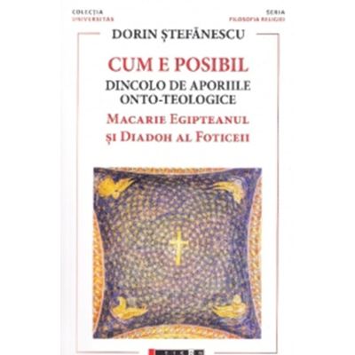 Cum e posibil. Dincolo de aporiile onto-teologice. Macarie Egipteanul si Diadoh al Foticeii - Dorin Stefanescu