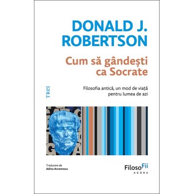 Cum sa gandesti ca Socrate. Filosofia antica, un mod de viata pentru lumea de azi - Donald J. Robertson