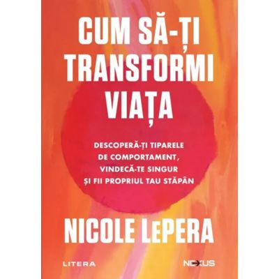 Cum sa-ti transformi viata. Descopera-ti tiparele de comportament, vindeca-te singur si fii propriul tau stapan - Nicole LePera