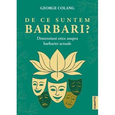 De ce suntem barbari? Dimensiuni etice asupra barbariei actuale - George Colang