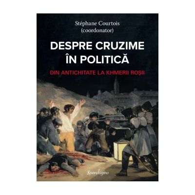 Despre cruzime in politica. Dn antichitate la khmerii rosii - Stephane Courtois