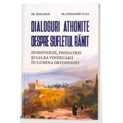 Dialoguri athonite despre sufletul ranit - Parintele Athanasie Ulea, Pr. Teologos