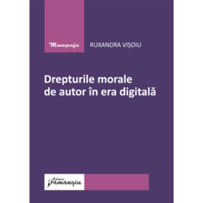 Drepturile morale de autor in era digitala - Ruxandra Visoiu