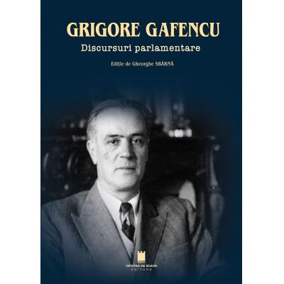 Grigore Gafencu. Discursuri parlamentare - Gheorghe Sbarna