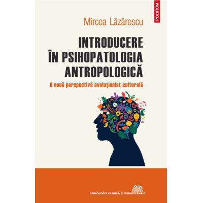 Introducere in psihopatologia antropologica. O noua perspectiva evolutionist-culturala - Mircea Lazarescu