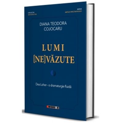 Lumi (ne)vazute. Dea Loher. O dramaturgie fluida - Diana Teodora Cojocaru