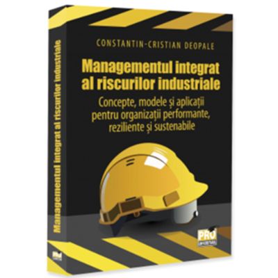 Managementul integrat al riscurilor industriale - Concepte, modele si aplicatii pentru organizatii performante, reziliente si sustenabile - Constantin-Cristian Deopale