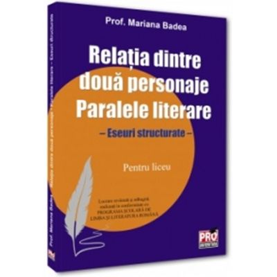 Relatia dintre doua personaje. Paralele literare. Eseuri structurate pentru liceu - Mariana Badea