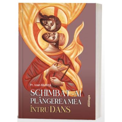 Schimbat-ai plangerea mea intru dans - Pr. Ioan Badilita