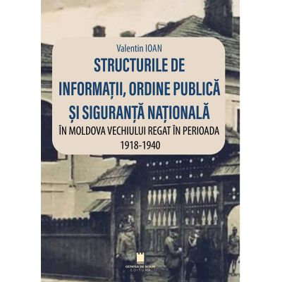 Structurile de informatii, ordine publica si siguranta nationala in Moldova vechiului regat in perioada 1918-1940 - Valentin Ioan
