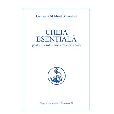 Cheia esentiala pentru a rezolva problemele existentei. Opere complete volumul 11 - Omraam Mikhael Aivanhov