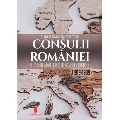 Consulii Romaniei in careul marilor puteri Vest- Europene (1919-1939) - Elinor Danusia Popescu