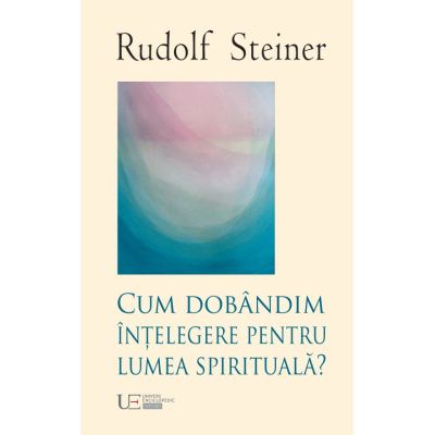 Cum dobandim intelegere despre lumea spirituala - Rudolf Steiner