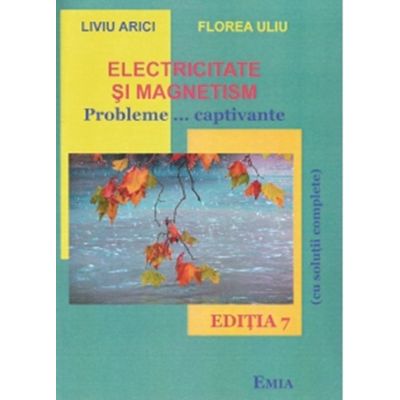 Electricitate si magnetism. Probleme... captivante (Editia a 7-a) - Florea Uliu, Liviu Arici