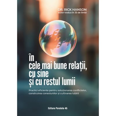 In cele mai bune relatii, cu sine si cu restul lumii. Practici eficiente pentru solutionarea conflictelor, construirea conexiunilor si cultivarea iubirii - Rick Hanson