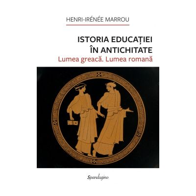 Istoria educatiei in antichitate. Lumea greaca. Lumea romana - Henri-Irénée Marrou