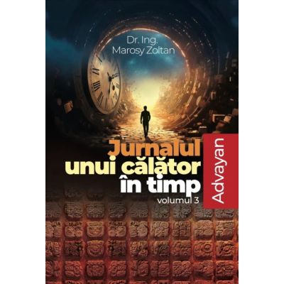 Jurnalul unui calator in timp, volumul 3. ADVAYAN - Marosy Zoltan