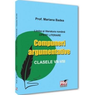 Limba si literatura romana. Opere literare Compuneri argumentative clasele 7 -8 - Mariana Badea