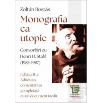 Monografia ca utopie. Convorbiri cu Henri H. Stahl (1985 -1987) - Zoltan Rostas