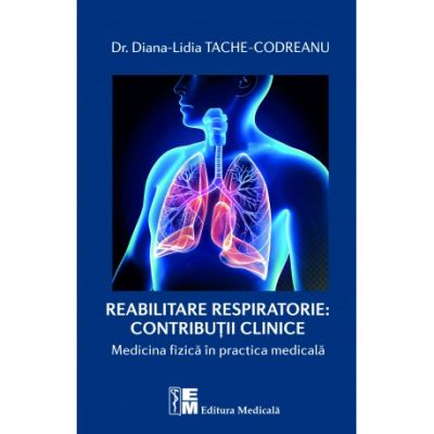 Reabilitarea respiratorie. Contributii clinice. Medicina fizica in practica medicala - Diana Lidia Tache Codreanu