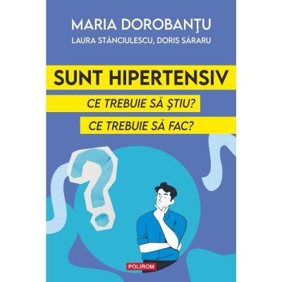 Sunt hipertensiv. Ce trebuie sa stiu? Ce trebuie sa fac? - Maria Dorobantu