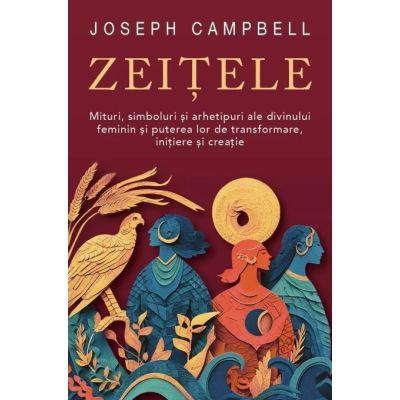 Zeitele. Mituri, simboluri si arhetipuri ale divinului feminin si puterea lor de transformare, initiere si creatie - Joseph Campbell