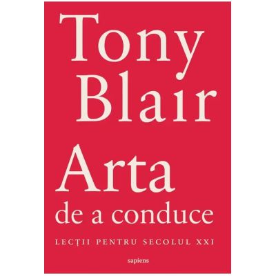 Arta de a conduce. Lectii pentru secolul 21 - Tony Blair