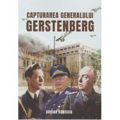 Capturarea Generalului Gerstenberg - Adrian Scrieciu