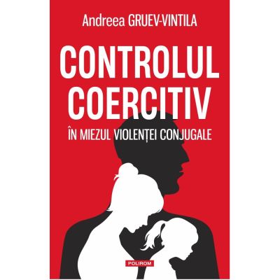 Controlul coercitiv. In miezul violentei conjugale - Andreea Gruev-Vintila