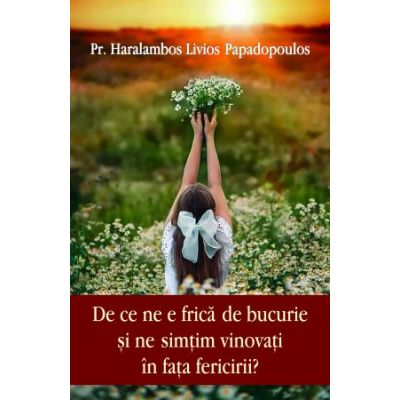 De ce ne e frica de bucurie si ne simtim vinovati in fata fericirii? - Haralambos Papadopoulos